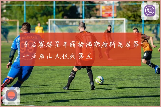 季后赛球星年薪榜揭晓唐斯高居第一亚历山大位列第五