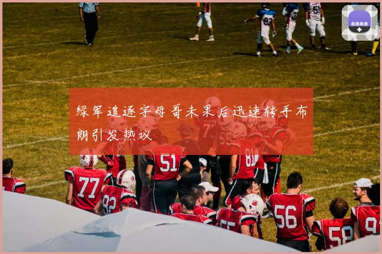 绿军追逐字母哥未果后迅速转手布朗引发热议