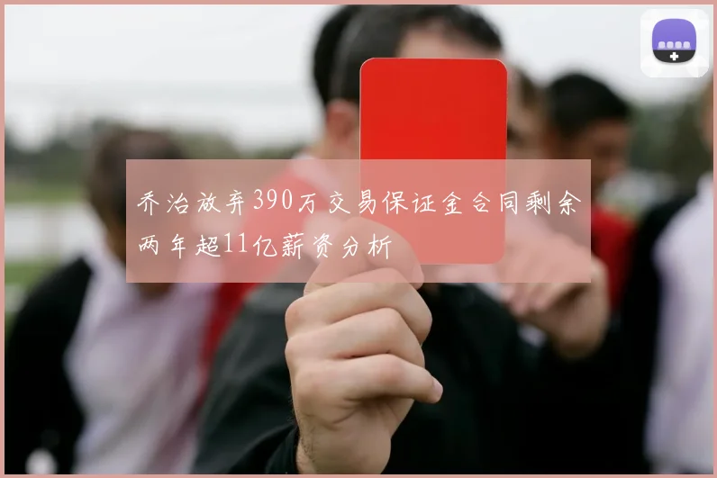 乔治放弃390万交易保证金合同剩余两年超11亿薪资分析