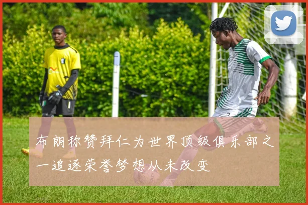 布朗称赞拜仁为世界顶级俱乐部之一追逐荣誉梦想从未改变