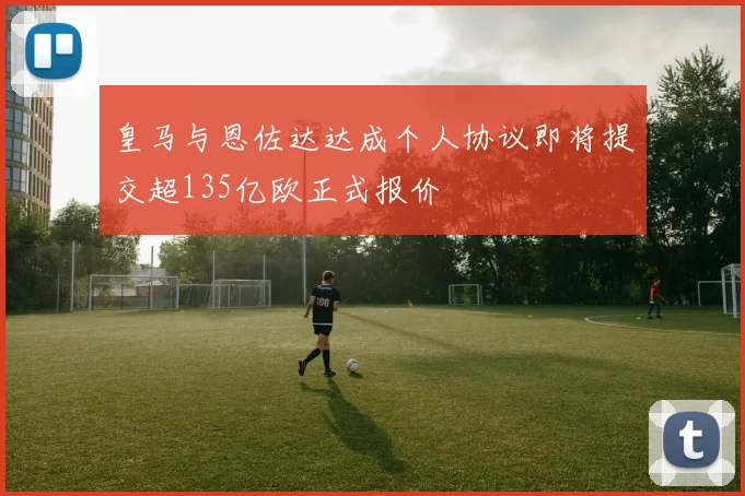 皇马与恩佐达达成个人协议即将提交超135亿欧正式报价