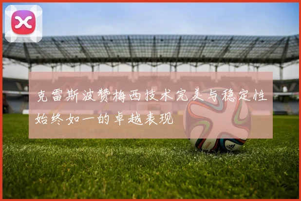 克雷斯波赞梅西技术完美与稳定性始终如一的卓越表现