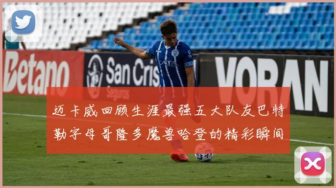 迈卡威回顾生涯最强五大队友巴特勒字母哥隆多魔兽哈登的精彩瞬间