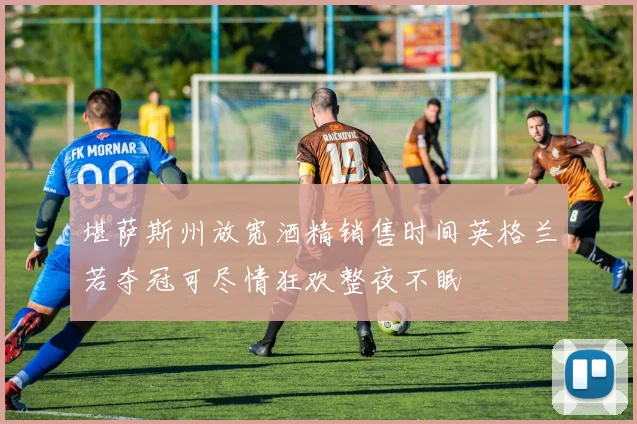 堪萨斯州放宽酒精销售时间英格兰若夺冠可尽情狂欢整夜不眠