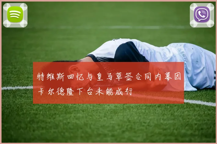特维斯回忆与皇马草签合同内幕因卡尔德隆下台未能成行